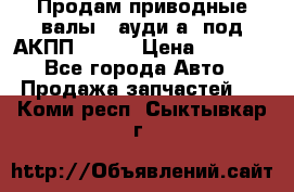 Продам приводные валы , ауди а4 под АКПП 5HP19 › Цена ­ 3 000 - Все города Авто » Продажа запчастей   . Коми респ.,Сыктывкар г.